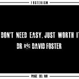 "I don't need easy just worth it." -Dr.David Foster